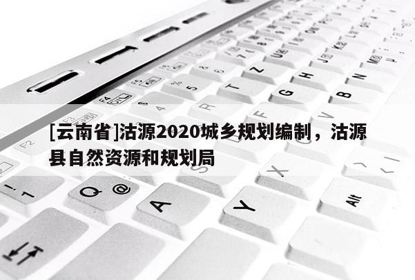 [云南省]沽源2020城鄉規劃編制，沽源縣自然資源和規劃局