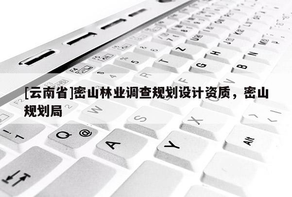 [云南省]密山林業調查規劃設計資質，密山規劃局