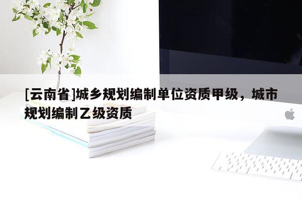 [云南省]城鄉規劃編制單位資質甲級，城市規劃編制乙級資質