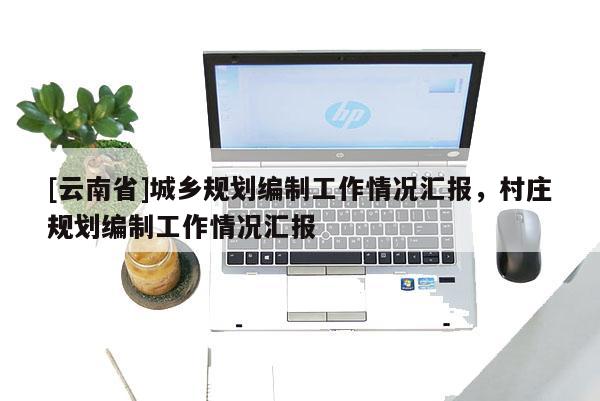 [云南省]城鄉(xiāng)規(guī)劃編制工作情況匯報(bào)，村莊規(guī)劃編制工作情況匯報(bào)