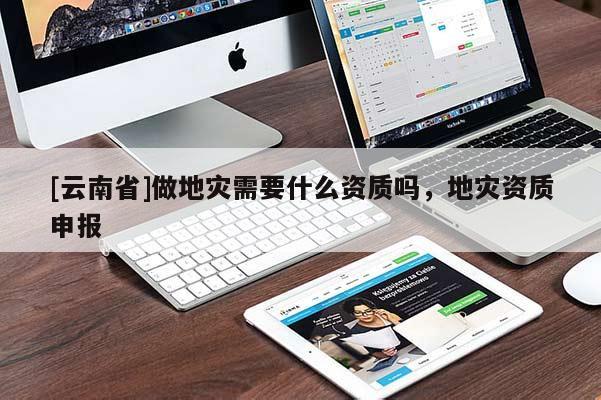 [云南省]做地災需要什么資質嗎，地災資質申報