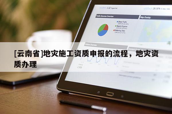 [云南省]地災施工資質申報的流程，地災資質辦理