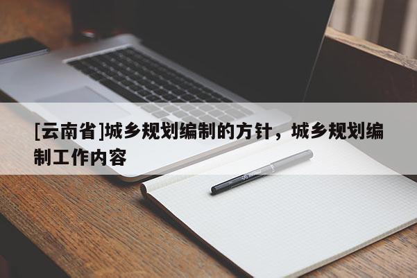 [云南省]城鄉規劃編制的方針，城鄉規劃編制工作內容