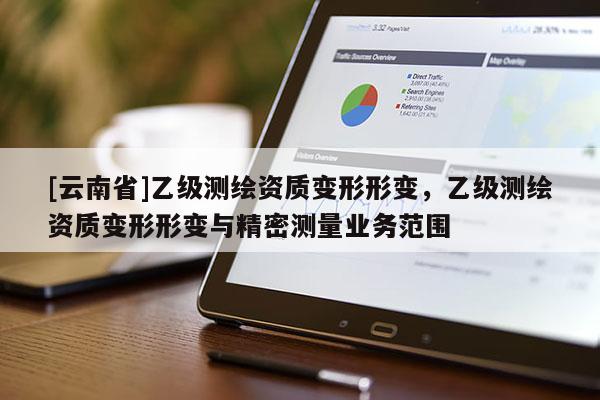 [云南省]乙級測繪資質(zhì)變形形變，乙級測繪資質(zhì)變形形變與精密測量業(yè)務(wù)范圍