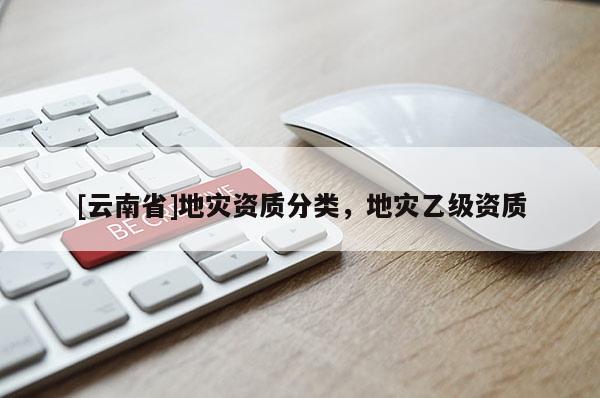 [云南省]地災資質分類，地災乙級資質