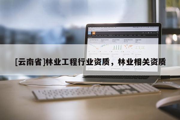 [云南省]林業(yè)工程行業(yè)資質，林業(yè)相關資質