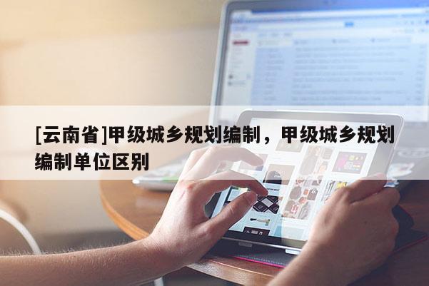 [云南省]甲級城鄉規劃編制，甲級城鄉規劃編制單位區別