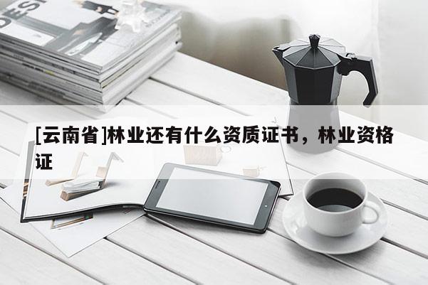 [云南省]林業還有什么資質證書，林業資格證