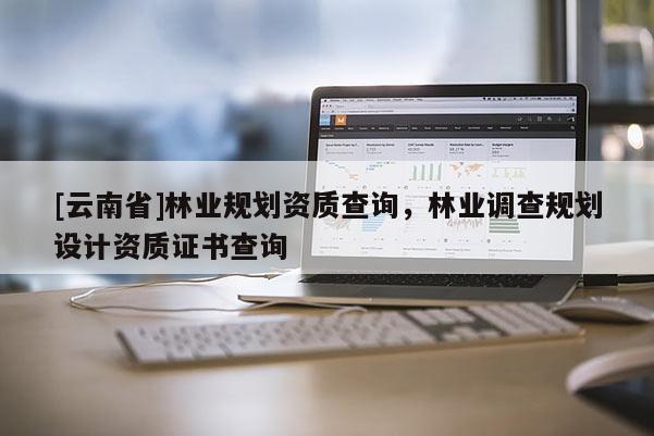 [云南省]林業(yè)規(guī)劃資質(zhì)查詢，林業(yè)調(diào)查規(guī)劃設(shè)計(jì)資質(zhì)證書查詢