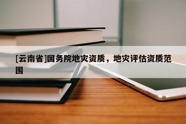 [云南省]國務院地災資質，地災評估資質范圍