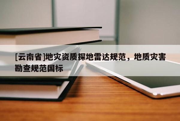 [云南省]地災資質探地雷達規范，地質災害勘查規范國標