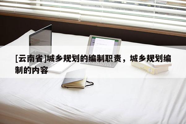 [云南省]城鄉規劃的編制職責，城鄉規劃編制的內容