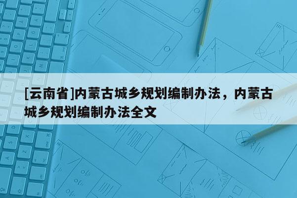 [云南省]內蒙古城鄉規劃編制辦法，內蒙古城鄉規劃編制辦法全文