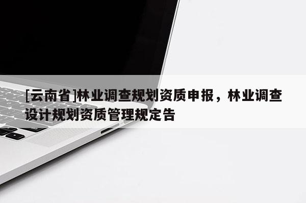 [云南省]林業調查規劃資質申報，林業調查設計規劃資質管理規定告
