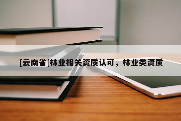 [云南省]林業相關資質認可，林業類資質