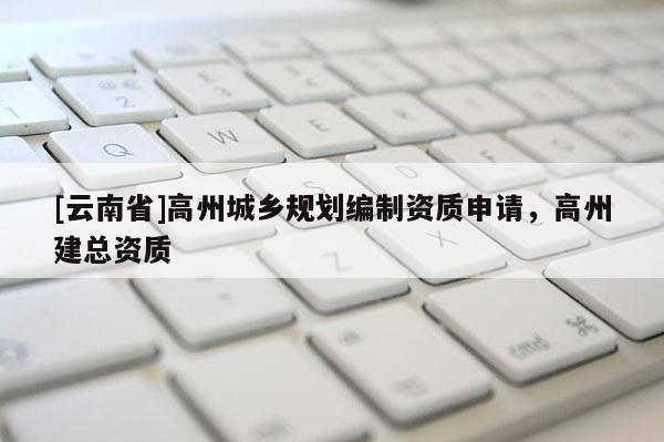 [云南省]高州城鄉(xiāng)規(guī)劃編制資質(zhì)申請，高州建總資質(zhì)