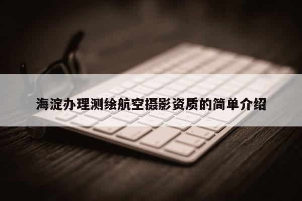 海淀辦理測繪航空攝影資質的簡單介紹