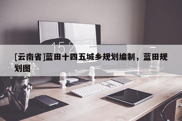 [云南省]藍(lán)田十四五城鄉(xiāng)規(guī)劃編制，藍(lán)田規(guī)劃圖