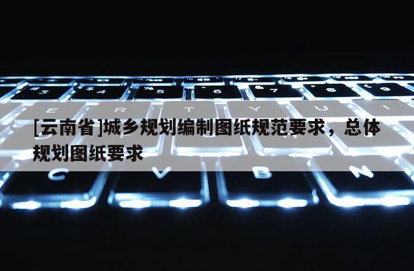 [云南省]城鄉規劃編制圖紙規范要求，總體規劃圖紙要求