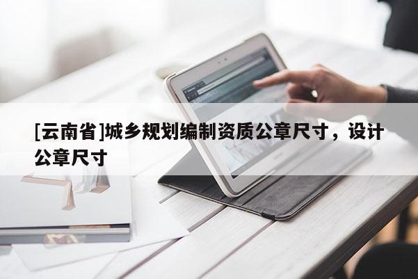[云南省]城鄉規劃編制資質公章尺寸，設計公章尺寸