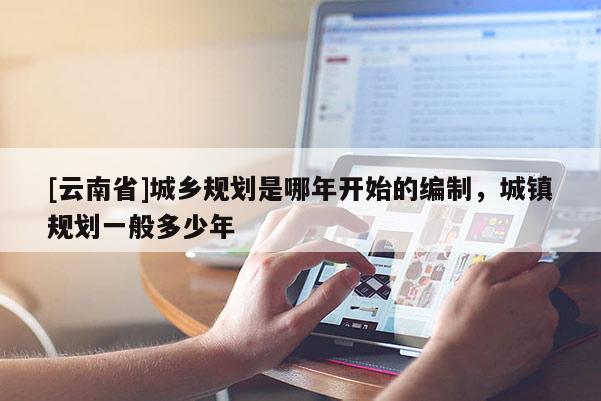 [云南省]城鄉規劃是哪年開始的編制，城鎮規劃一般多少年