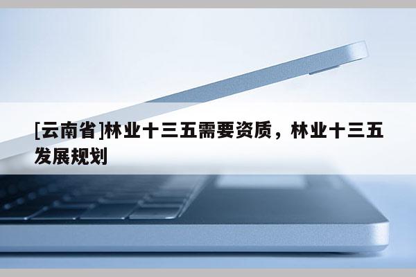 [云南省]林業十三五需要資質，林業十三五發展規劃