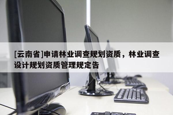 [云南省]申請林業(yè)調查規(guī)劃資質，林業(yè)調查設計規(guī)劃資質管理規(guī)定告