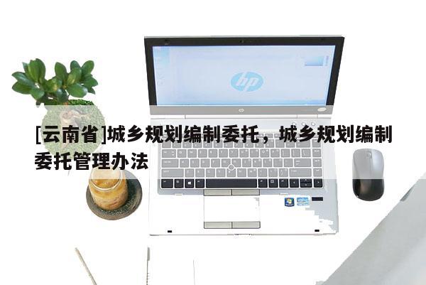 [云南省]城鄉規劃編制委托，城鄉規劃編制委托管理辦法