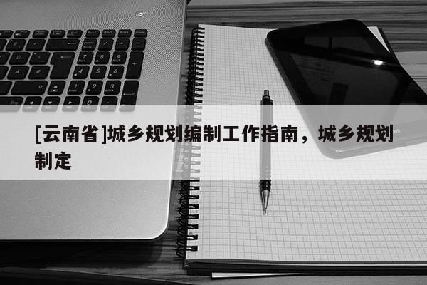 [云南省]城鄉規劃編制工作指南，城鄉規劃制定
