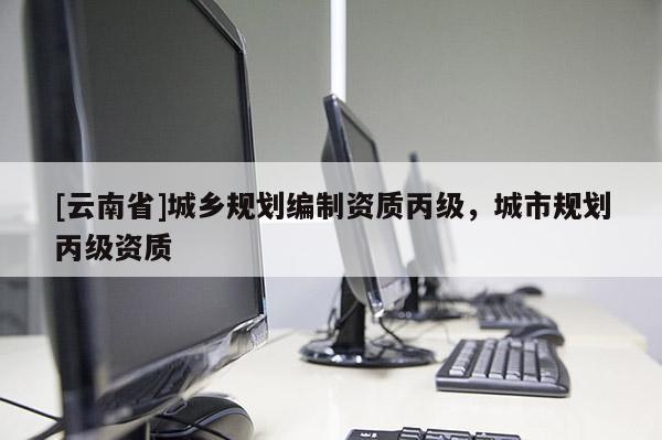 [云南省]城鄉規劃編制資質丙級，城市規劃丙級資質