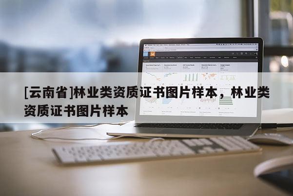 [云南省]林業(yè)類資質(zhì)證書圖片樣本，林業(yè)類資質(zhì)證書圖片樣本