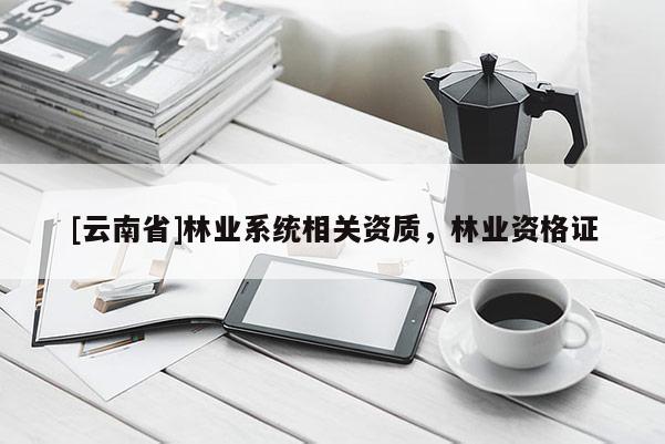 [云南省]林業系統相關資質，林業資格證