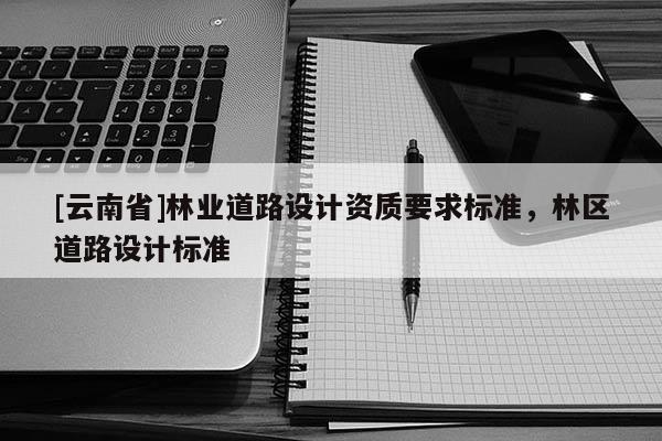 [云南省]林業道路設計資質要求標準，林區道路設計標準