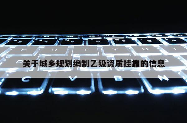 關(guān)于城鄉(xiāng)規(guī)劃編制乙級(jí)資質(zhì)掛靠的信息