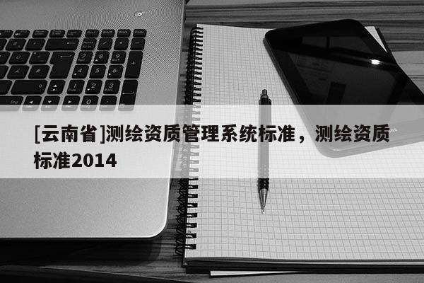 [云南省]測繪資質管理系統標準，測繪資質標準2014