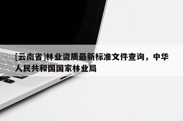 [云南省]林業資質最新標準文件查詢，中華人民共和國國家林業局