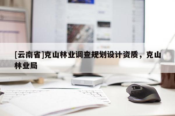 [云南省]克山林業調查規劃設計資質，克山林業局