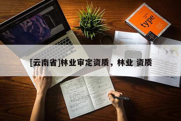 [云南省]林業審定資質，林業 資質