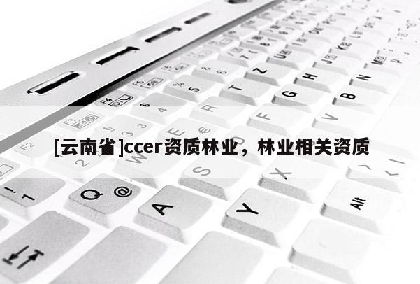 [云南省]ccer資質林業，林業相關資質
