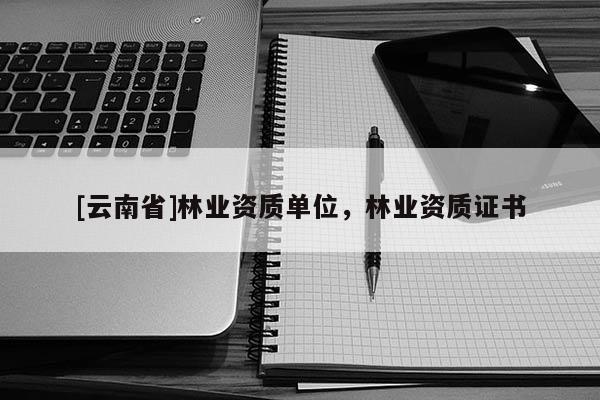 [云南省]林業資質單位，林業資質證書