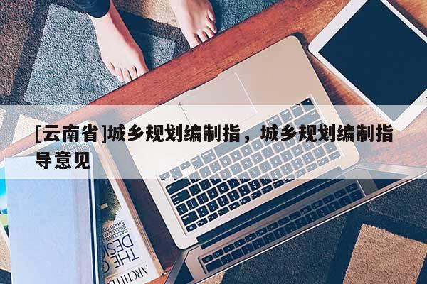 [云南省]城鄉規劃編制指，城鄉規劃編制指導意見