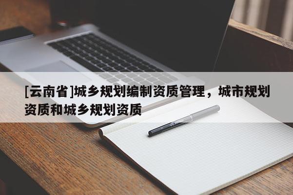 [云南省]城鄉規劃編制資質管理，城市規劃資質和城鄉規劃資質