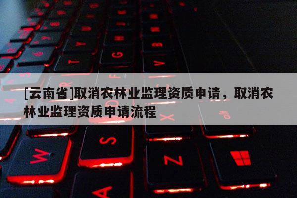 [云南省]取消農林業監理資質申請，取消農林業監理資質申請流程