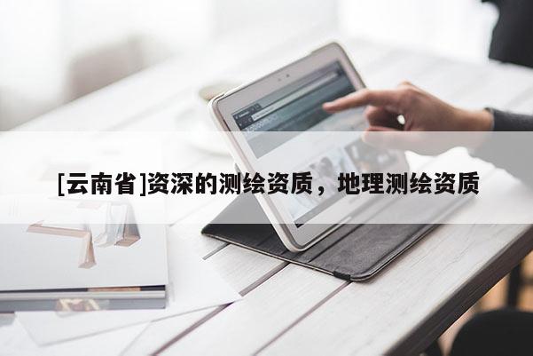 [云南省]資深的測繪資質(zhì)，地理測繪資質(zhì)