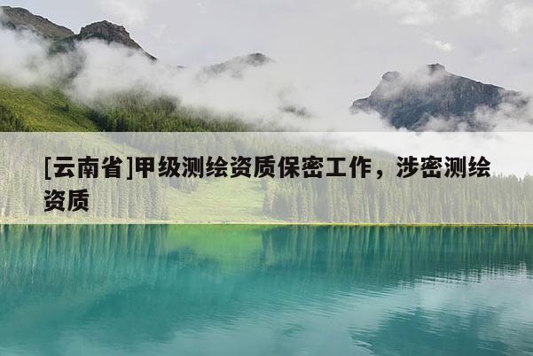 [云南省]甲級測繪資質保密工作，涉密測繪資質