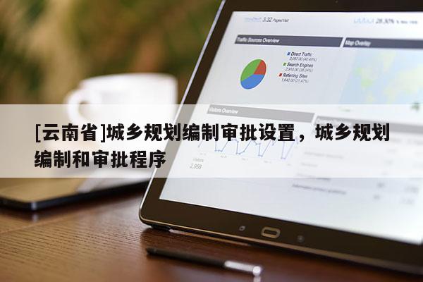 [云南省]城鄉規劃編制審批設置，城鄉規劃編制和審批程序