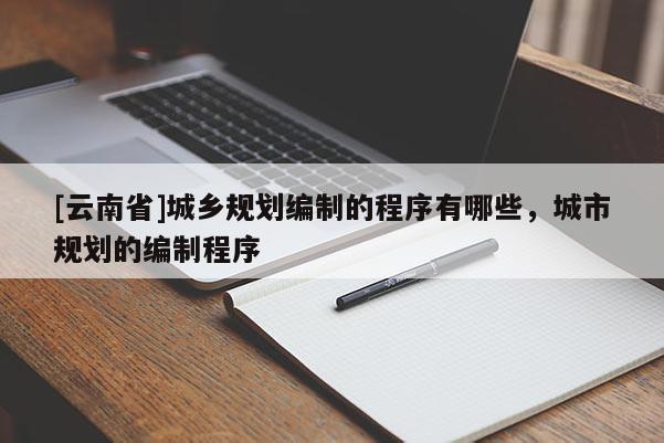 [云南省]城鄉規劃編制的程序有哪些，城市規劃的編制程序