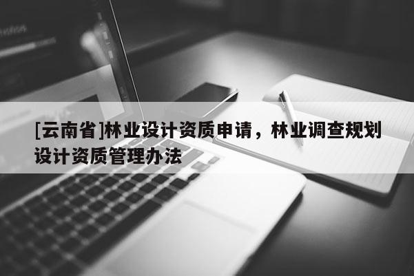 [云南省]林業設計資質申請，林業調查規劃設計資質管理辦法