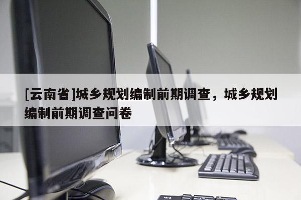 [云南省]城鄉規劃編制前期調查，城鄉規劃編制前期調查問卷