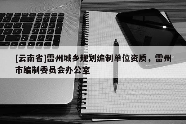 [云南省]雷州城鄉規劃編制單位資質，雷州市編制委員會辦公室